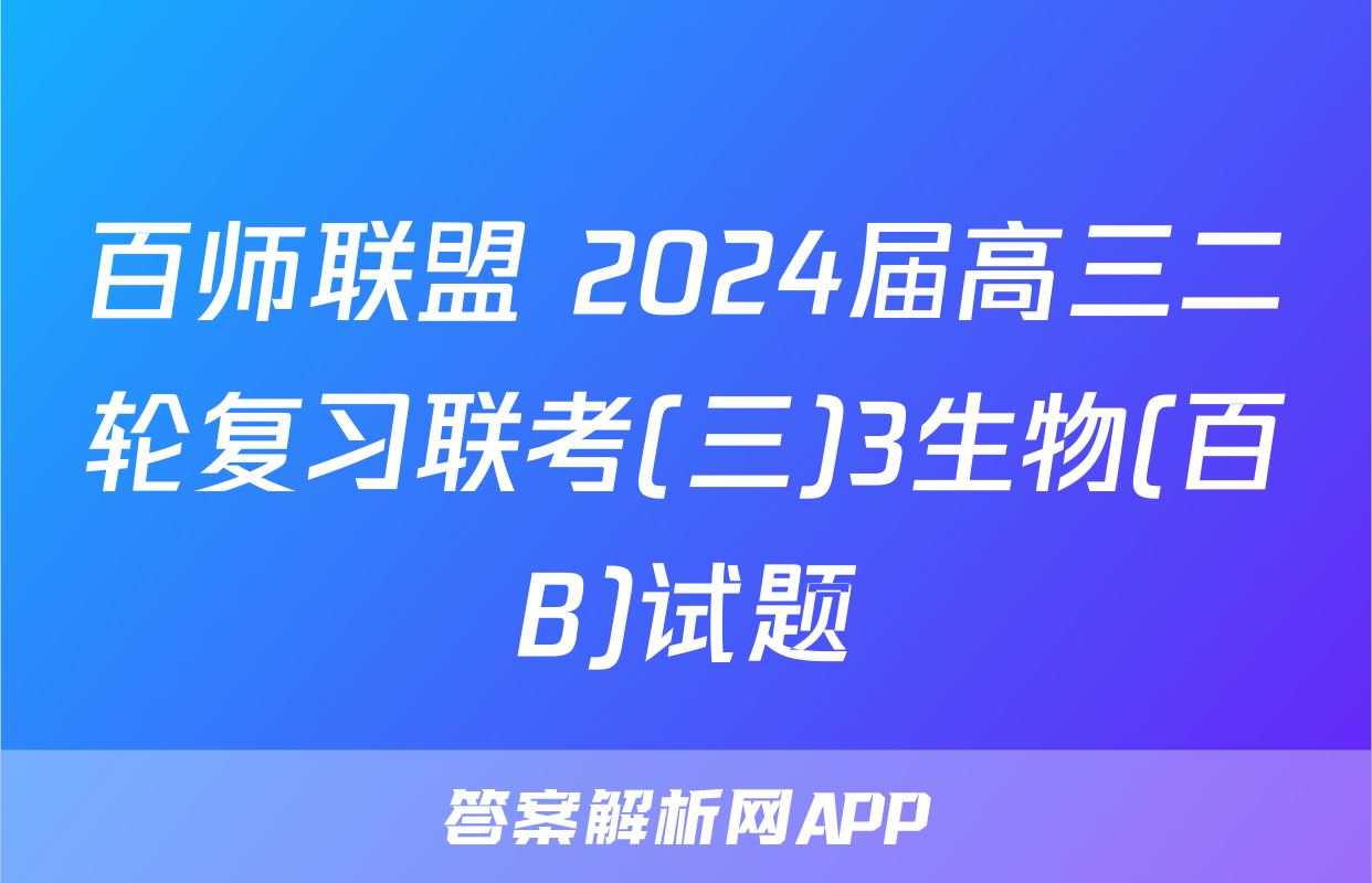 百师联盟 2024届高三二轮复习联考(三)3生物(百B)试题