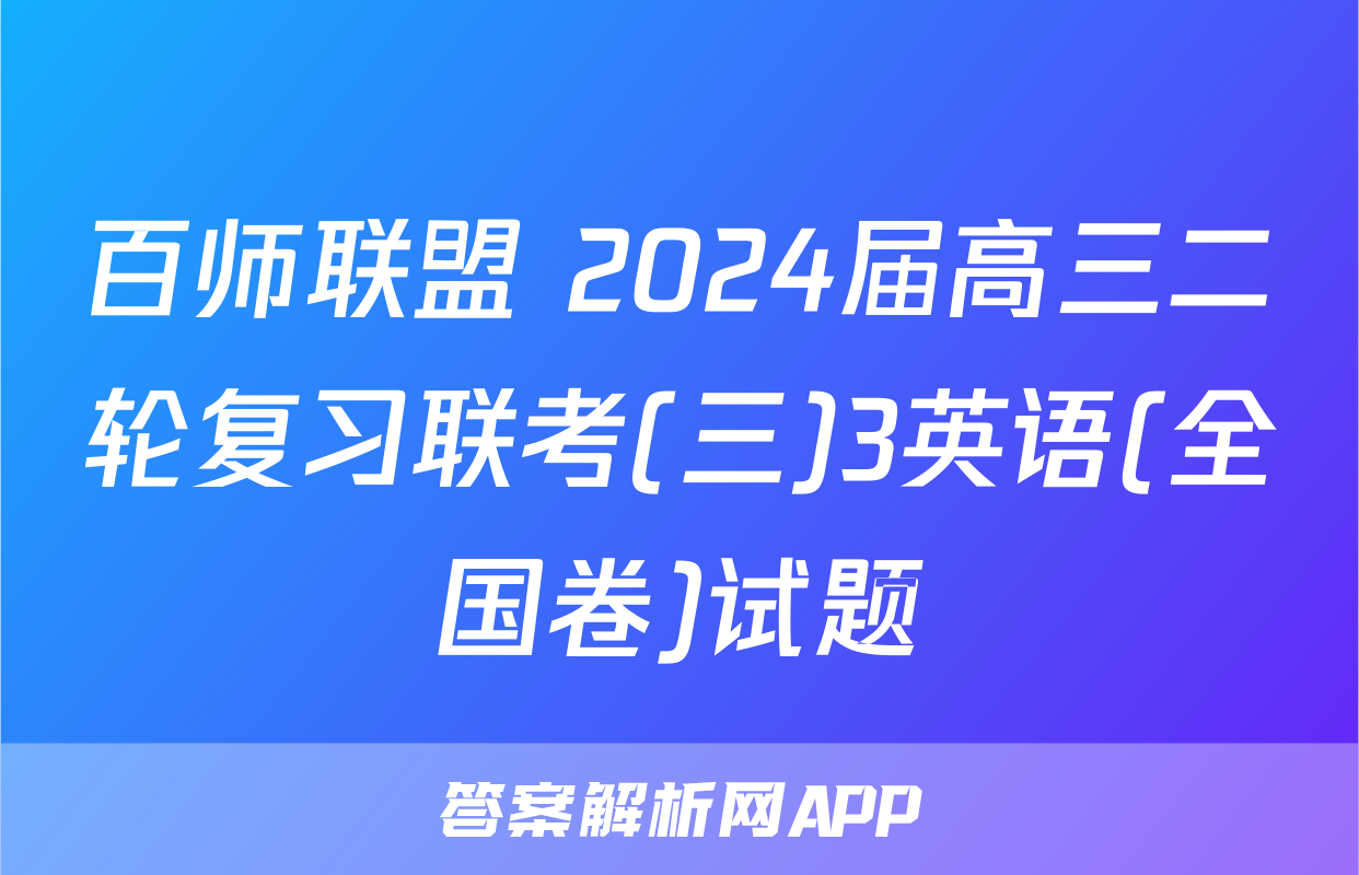 百师联盟 2024届高三二轮复习联考(三)3英语(全国卷)试题