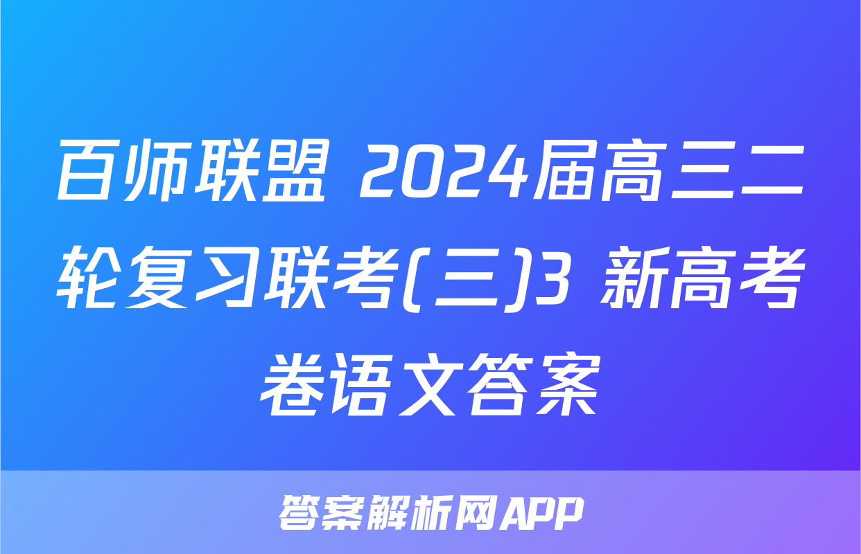 百师联盟 2024届高三二轮复习联考(三)3 新高考卷语文答案