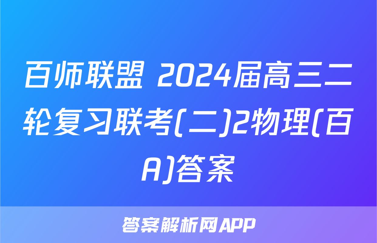 百师联盟 2024届高三二轮复习联考(二)2物理(百A)答案