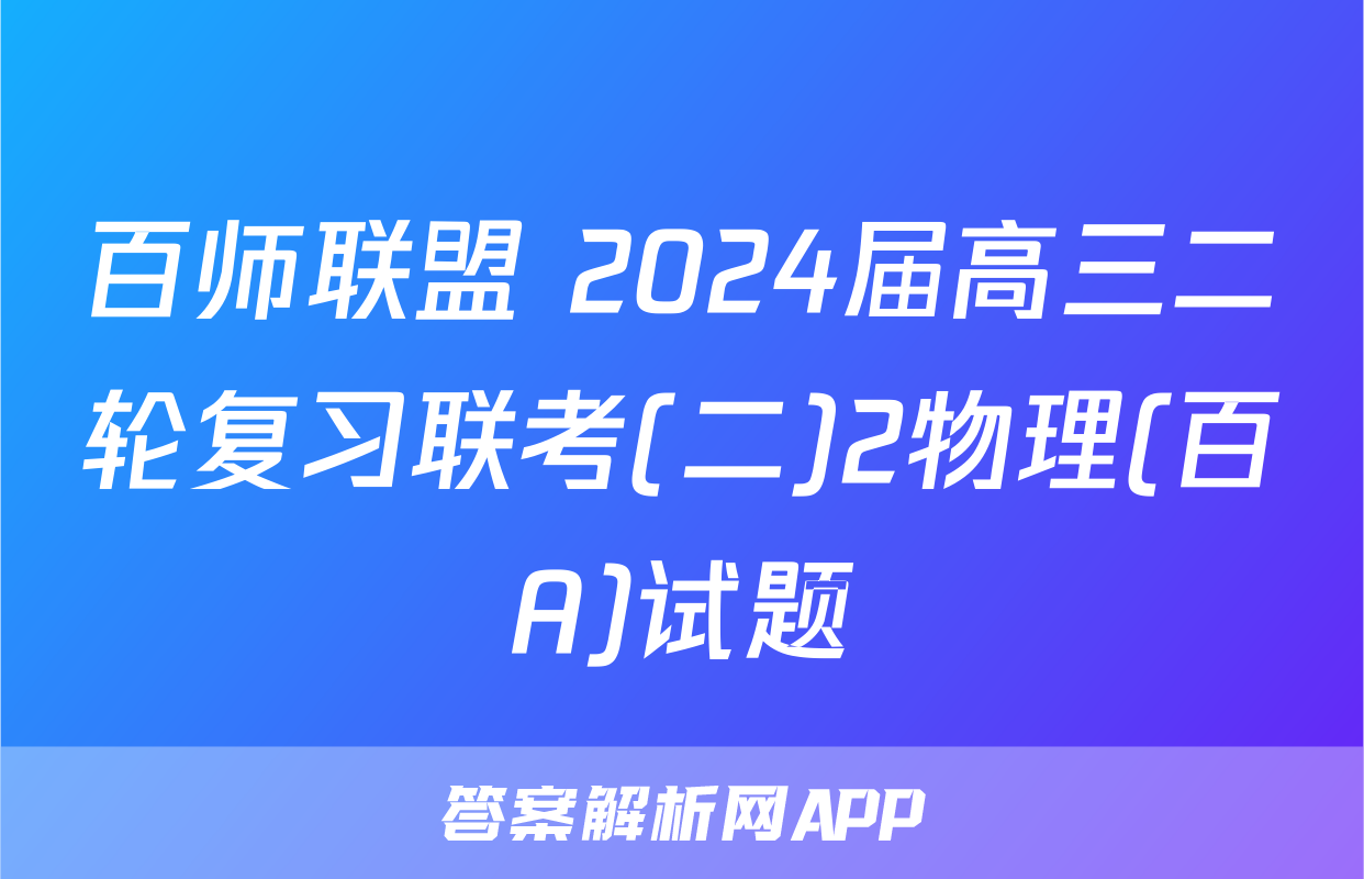 百师联盟 2024届高三二轮复习联考(二)2物理(百A)试题