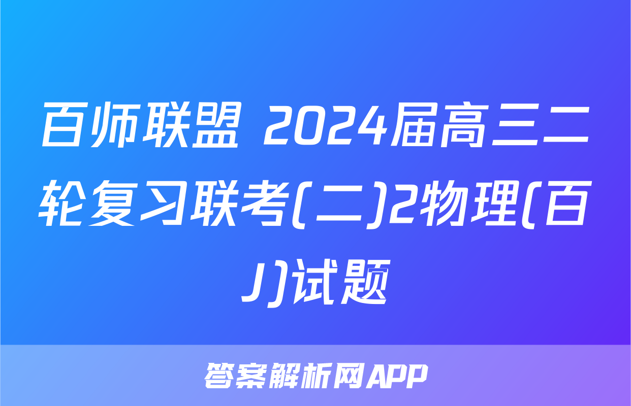 百师联盟 2024届高三二轮复习联考(二)2物理(百J)试题