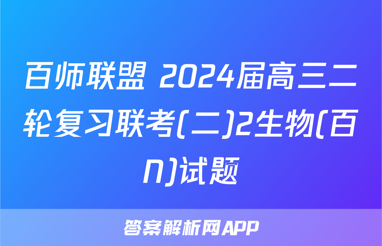 百师联盟 2024届高三二轮复习联考(二)2生物(百N)试题