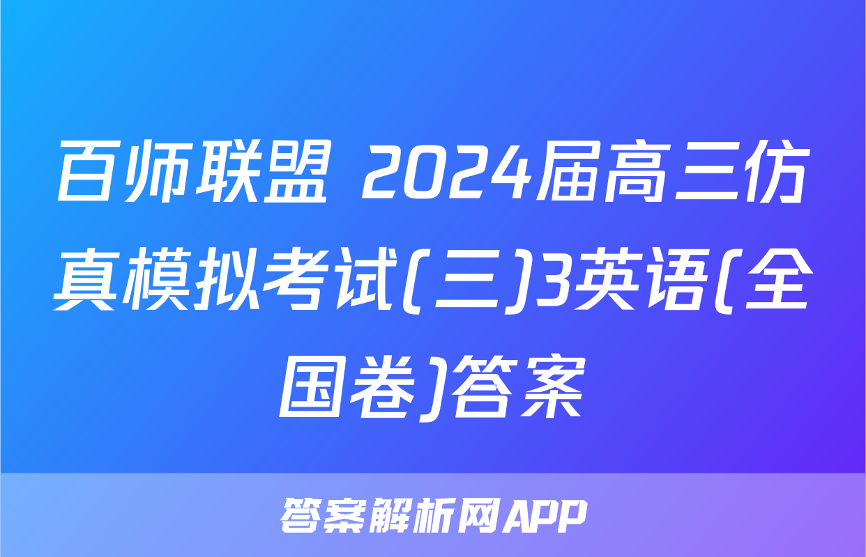 百师联盟 2024届高三仿真模拟考试(三)3英语(全国卷)答案