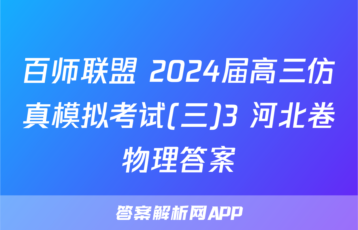 百师联盟 2024届高三仿真模拟考试(三)3 河北卷物理答案