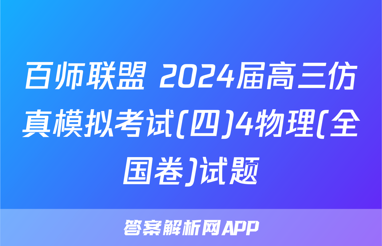 百师联盟 2024届高三仿真模拟考试(四)4物理(全国卷)试题