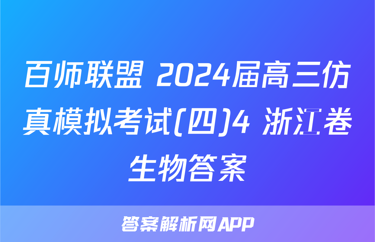 百师联盟 2024届高三仿真模拟考试(四)4 浙江卷生物答案