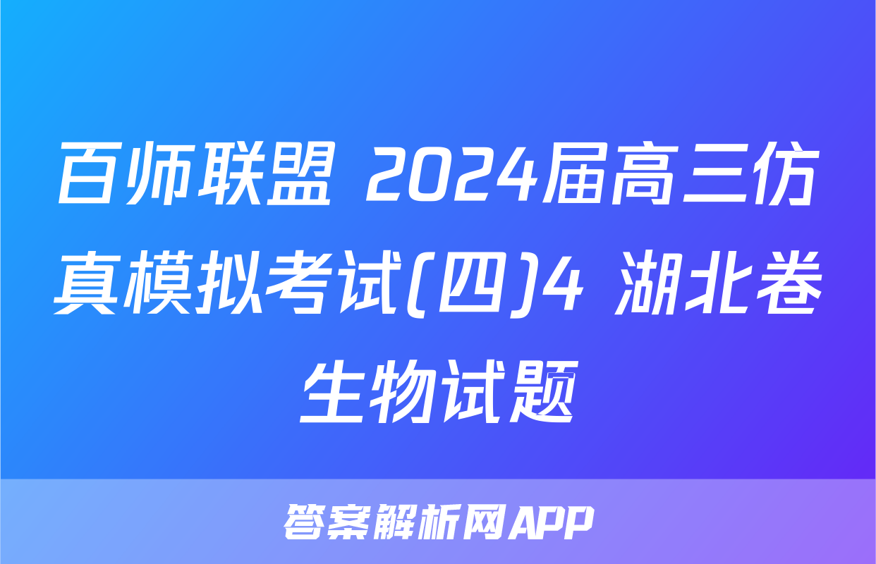 百师联盟 2024届高三仿真模拟考试(四)4 湖北卷生物试题