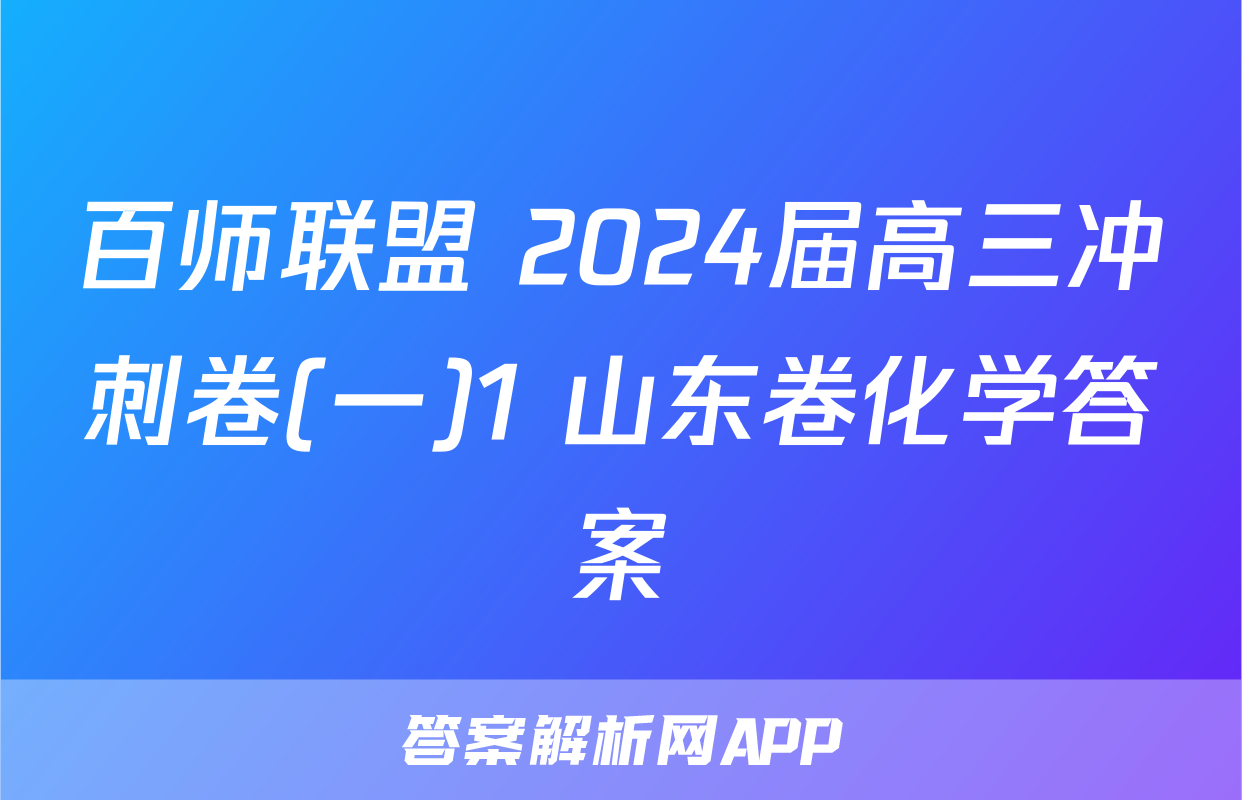 百师联盟 2024届高三冲刺卷(一)1 山东卷化学答案