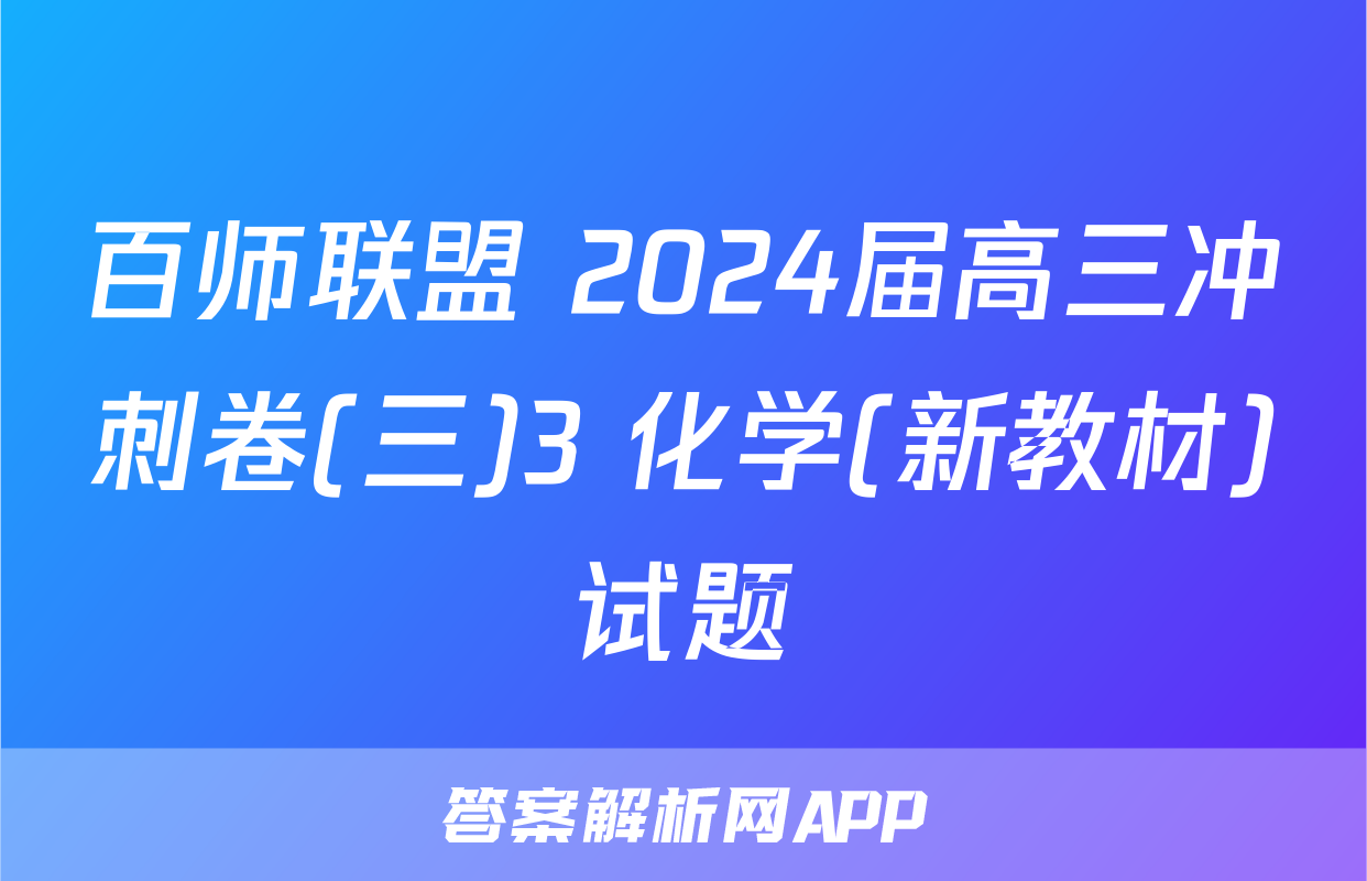 百师联盟 2024届高三冲刺卷(三)3 化学(新教材)试题