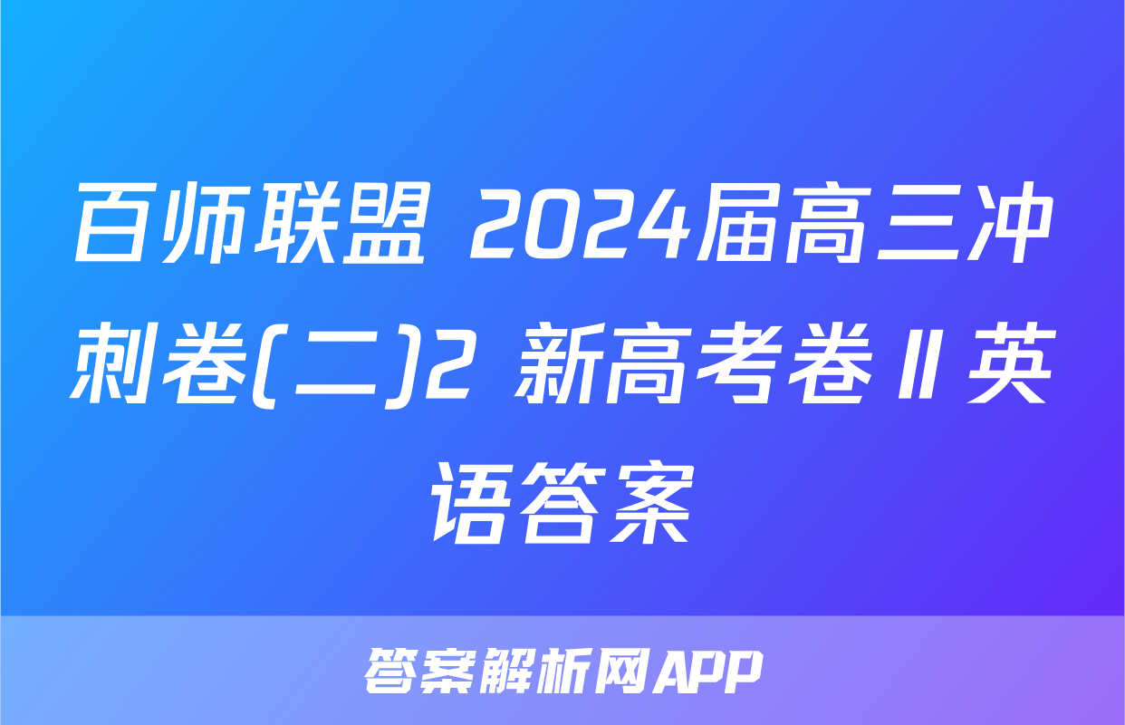 百师联盟 2024届高三冲刺卷(二)2 新高考卷Ⅱ英语答案
