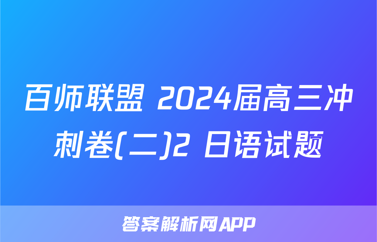百师联盟 2024届高三冲刺卷(二)2 日语试题