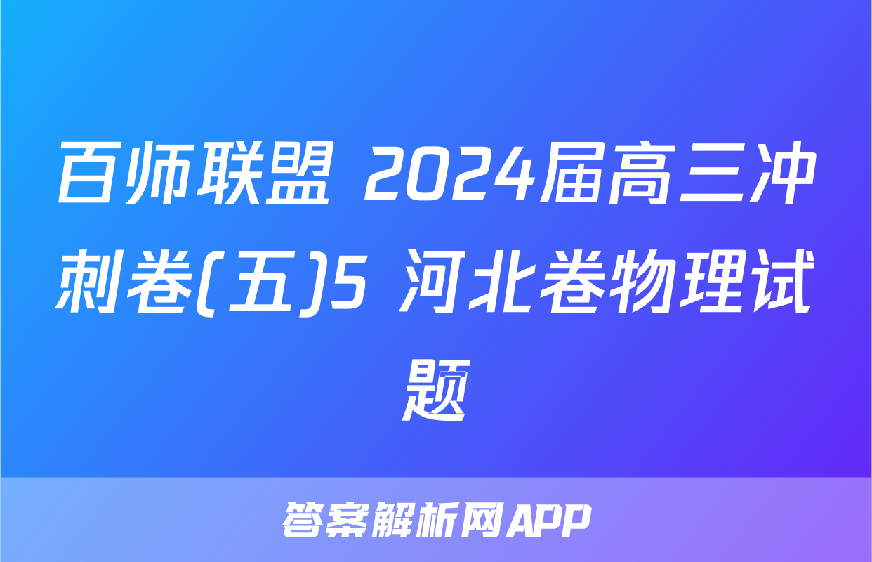 百师联盟 2024届高三冲刺卷(五)5 河北卷物理试题
