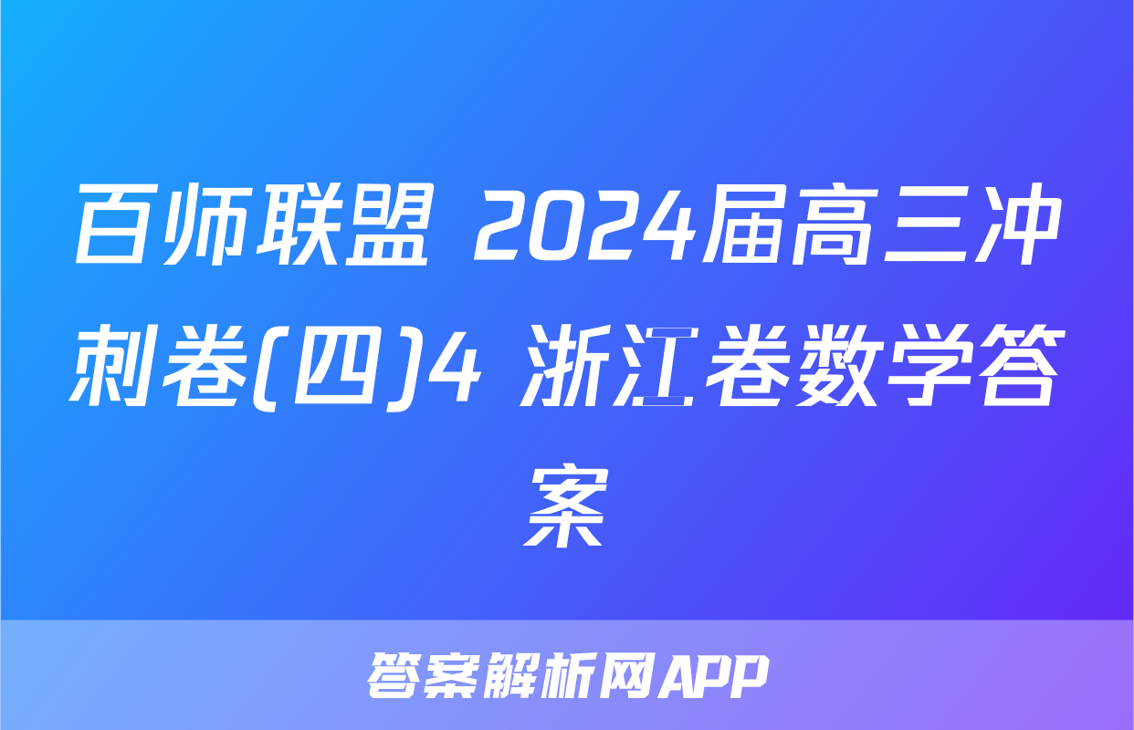 百师联盟 2024届高三冲刺卷(四)4 浙江卷数学答案