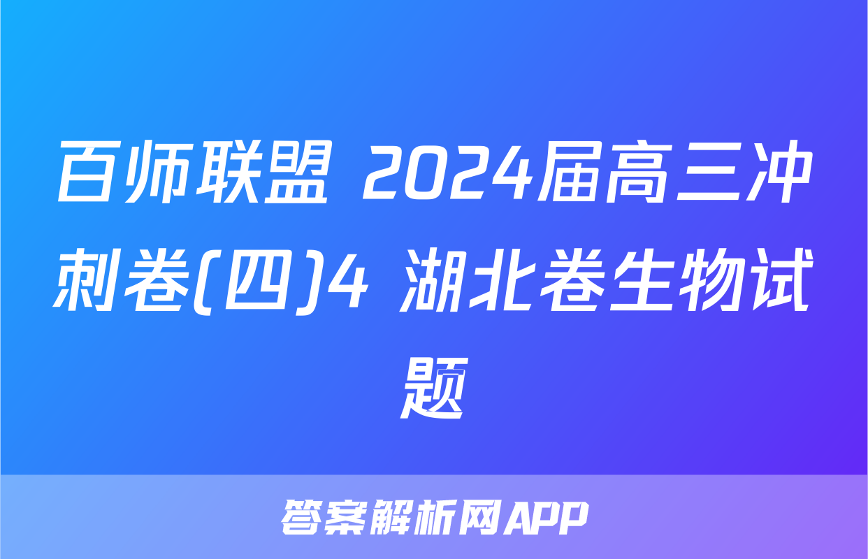 百师联盟 2024届高三冲刺卷(四)4 湖北卷生物试题