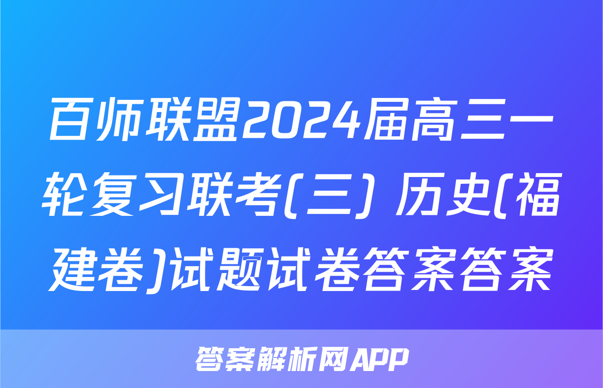 百师联盟2024届高三一轮复习联考(三) 历史(福建卷)试题试卷答案答案