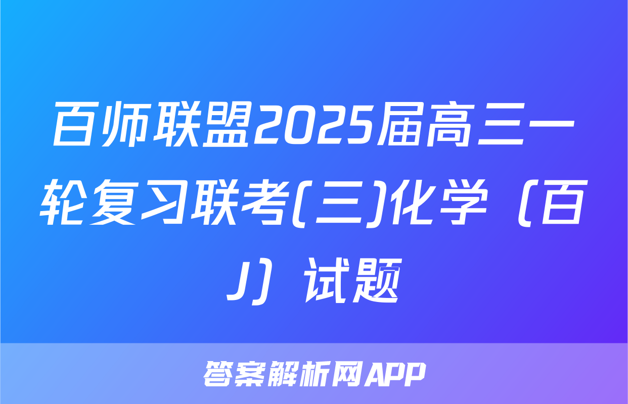 百师联盟2025届高三一轮复习联考(三)化学（百J）试题