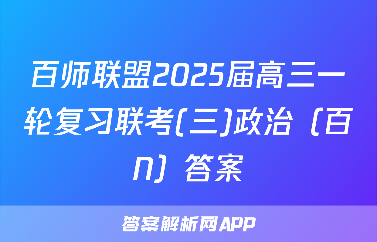 百师联盟2025届高三一轮复习联考(三)政治（百N）答案