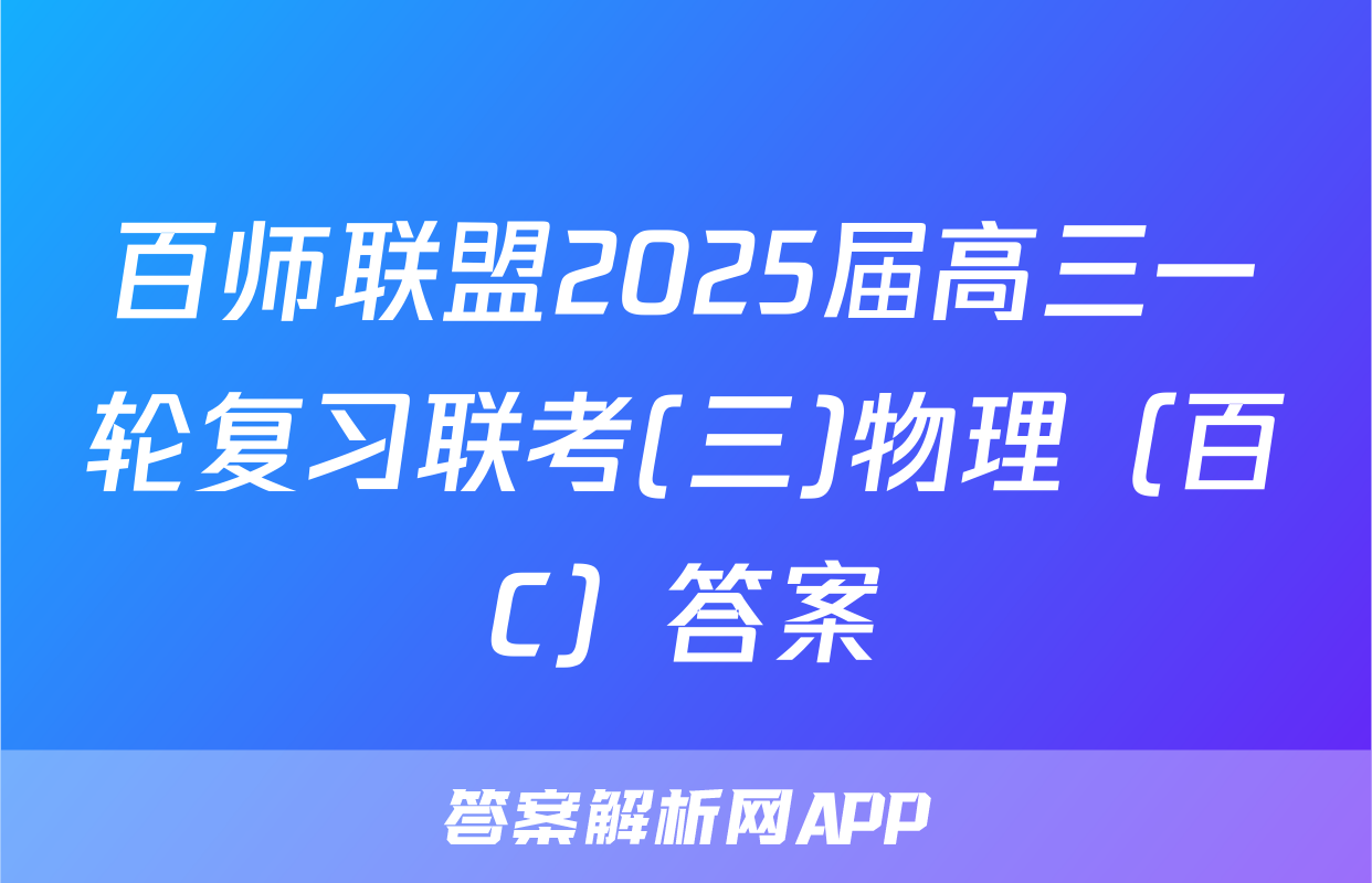 百师联盟2025届高三一轮复习联考(三)物理（百C）答案