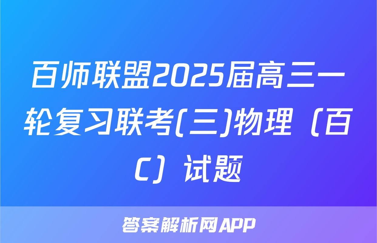 百师联盟2025届高三一轮复习联考(三)物理（百C）试题