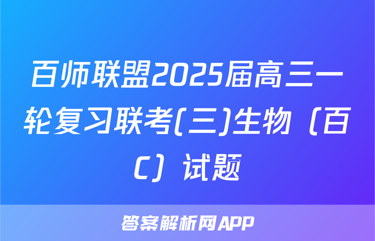 百师联盟2025届高三一轮复习联考(三)生物（百C）试题