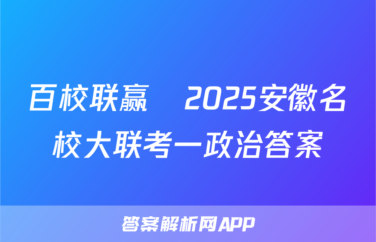 百校联赢•2025安徽名校大联考一政治答案
