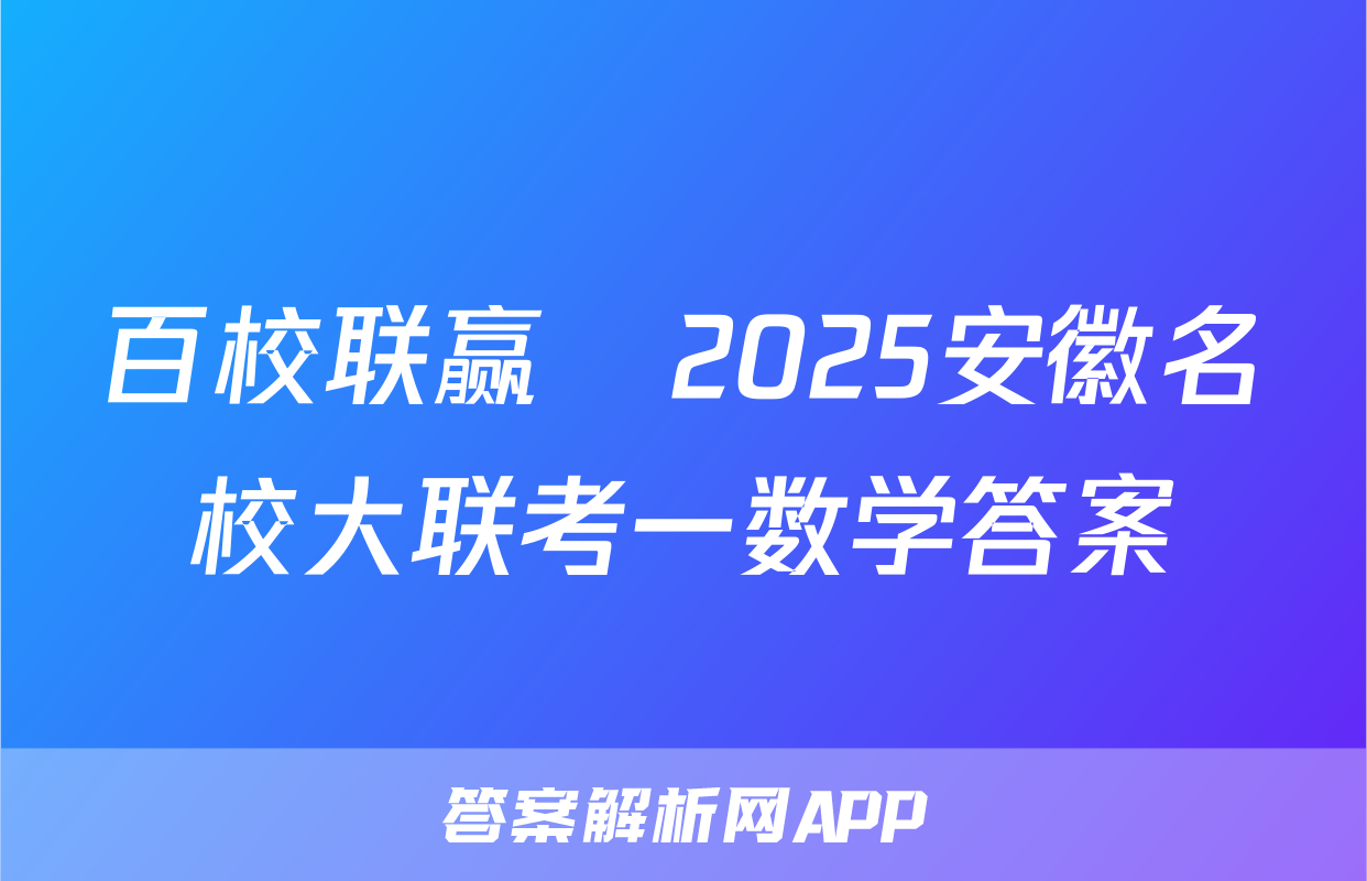 百校联赢•2025安徽名校大联考一数学答案