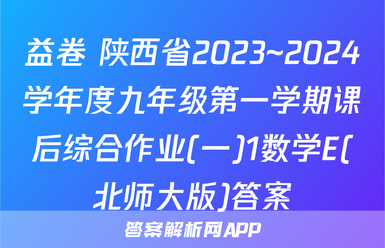 益卷 陕西省2023~2024学年度九年级第一学期课后综合作业(一)1数学E(北师大版)答案