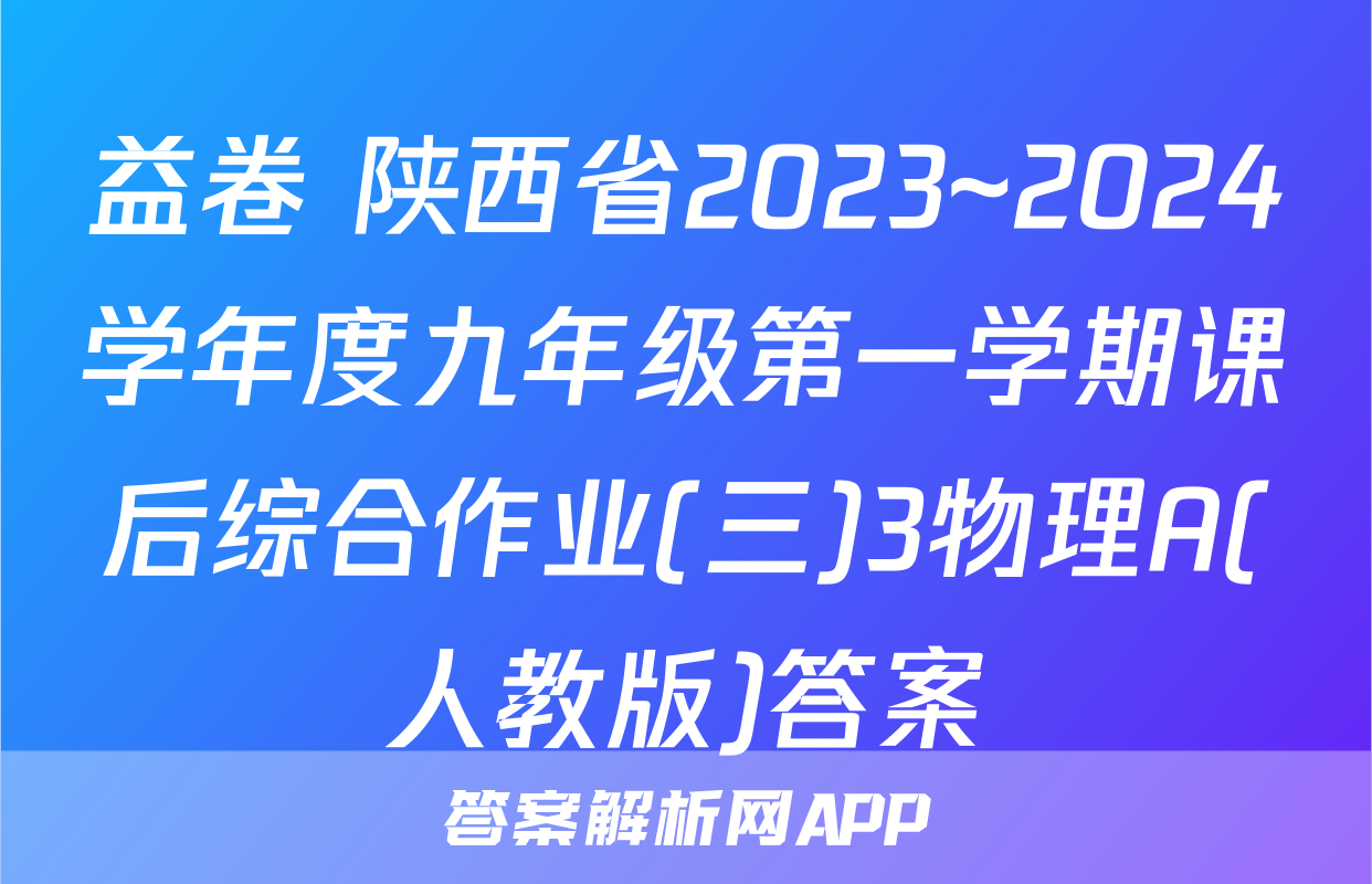 益卷 陕西省2023~2024学年度九年级第一学期课后综合作业(三)3物理A(人教版)答案