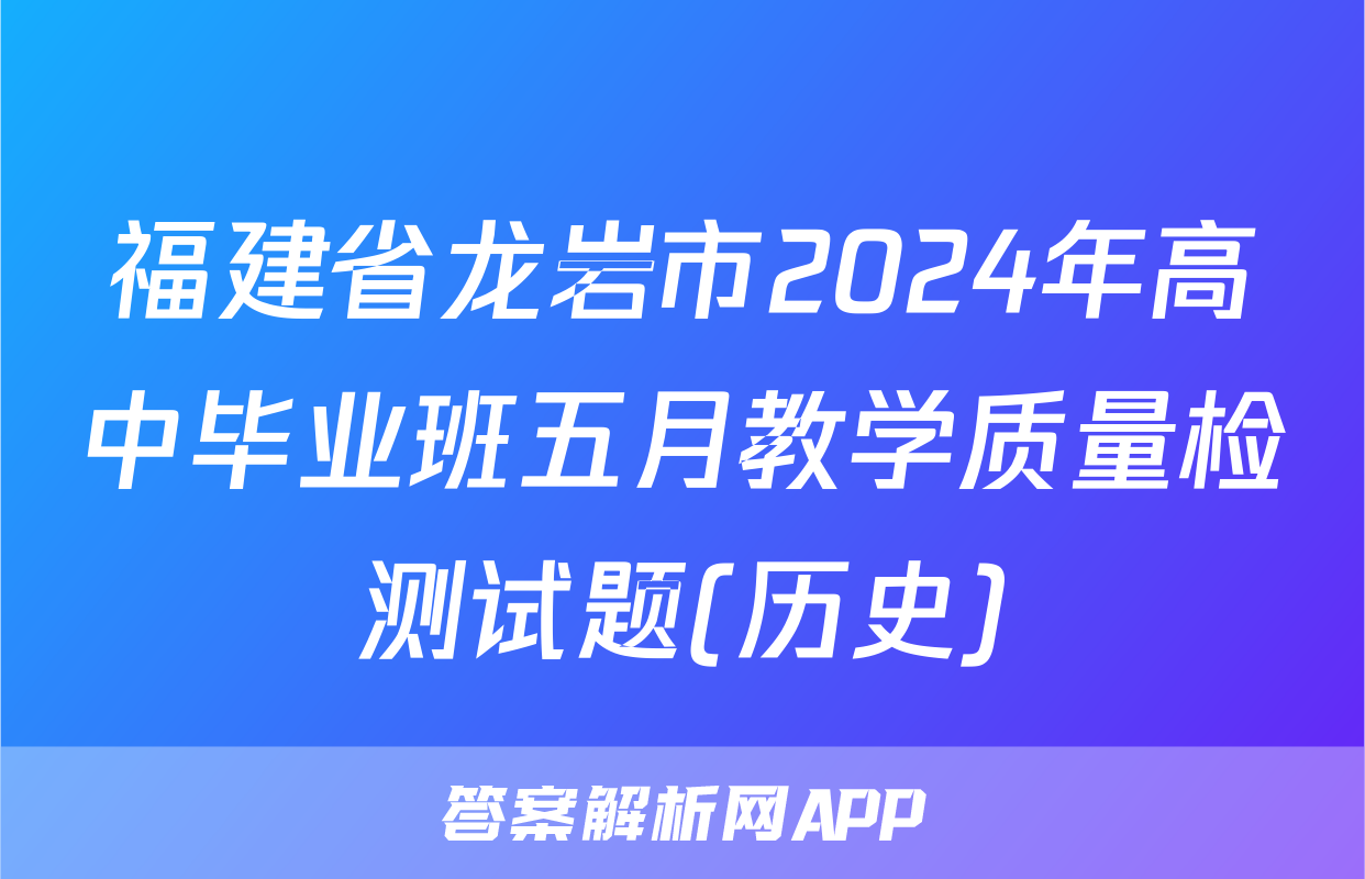 福建省龙岩市2024年高中毕业班五月教学质量检测试题(历史)