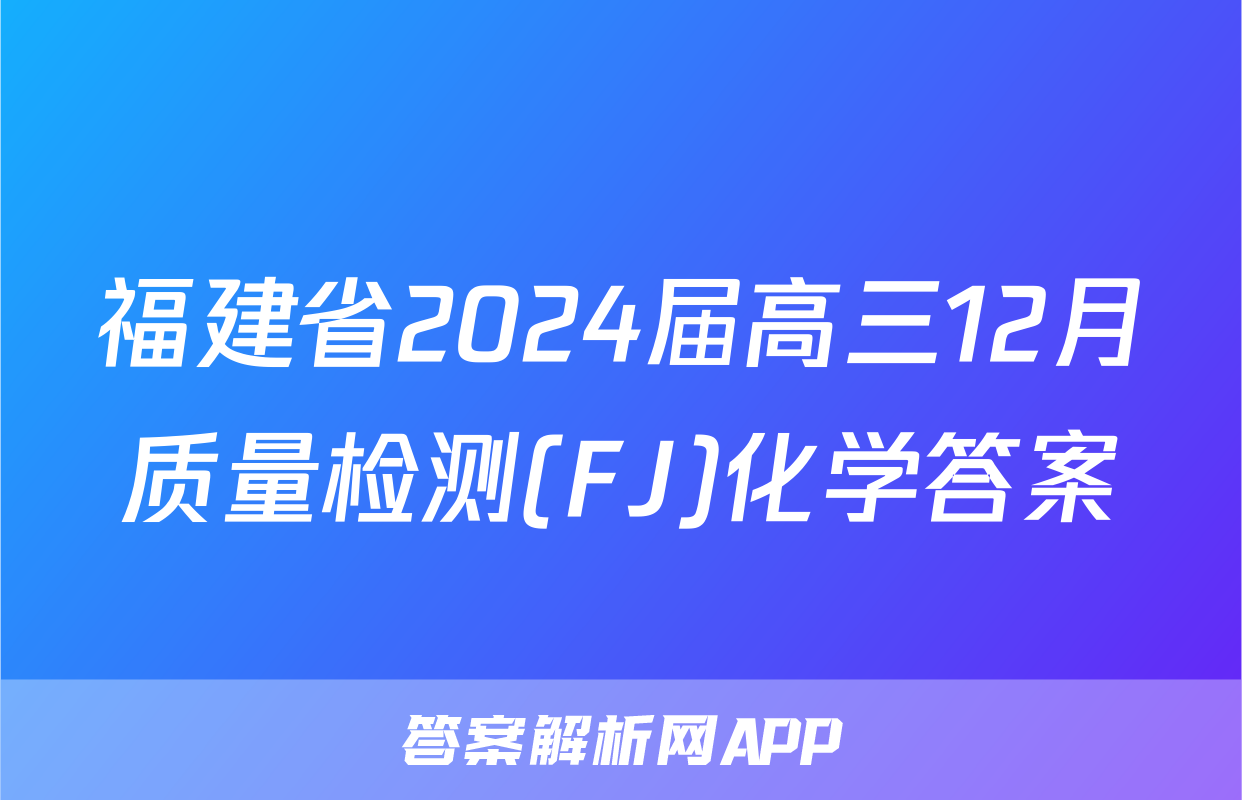 福建省2024届高三12月质量检测(FJ)化学答案