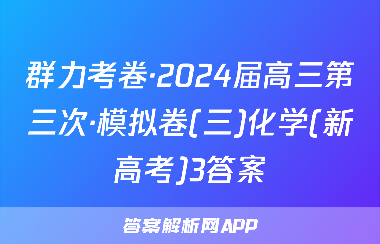群力考卷·2024届高三第三次·模拟卷(三)化学(新高考)3答案