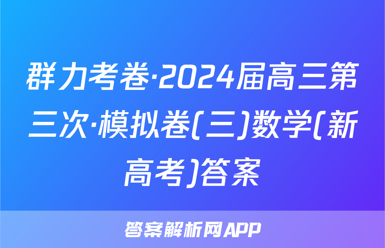群力考卷·2024届高三第三次·模拟卷(三)数学(新高考)答案