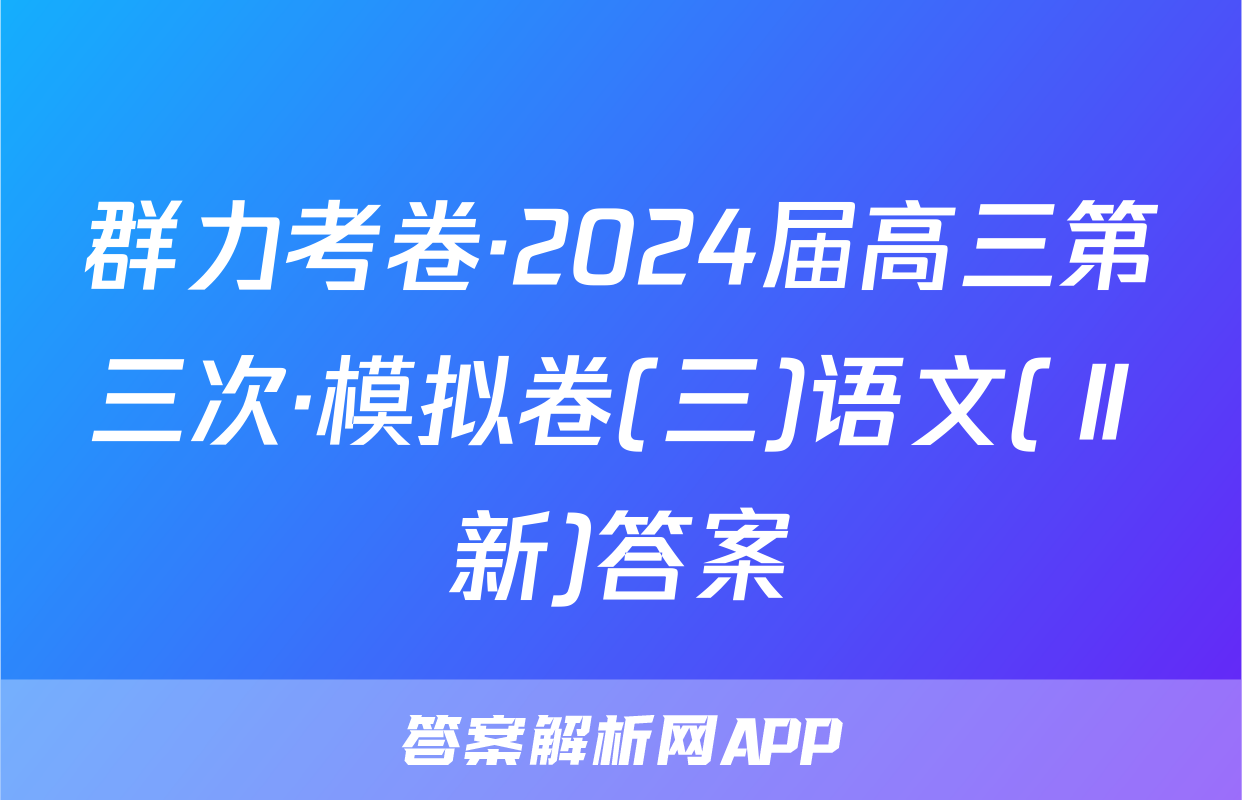 群力考卷·2024届高三第三次·模拟卷(三)语文(Ⅱ新)答案