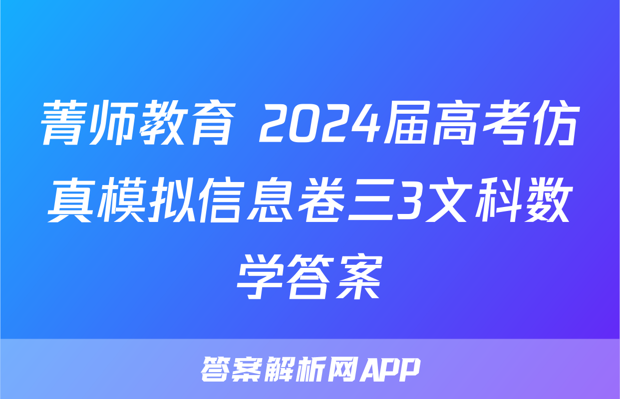 菁师教育 2024届高考仿真模拟信息卷三3文科数学答案