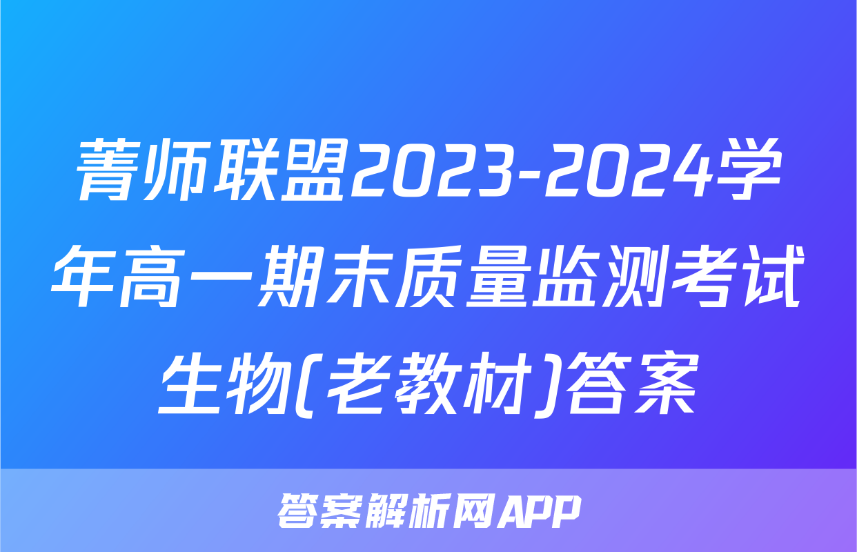 菁师联盟2023-2024学年高一期末质量监测考试生物(老教材)答案