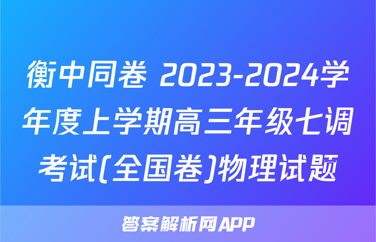衡中同卷 2023-2024学年度上学期高三年级七调考试(全国卷)物理试题