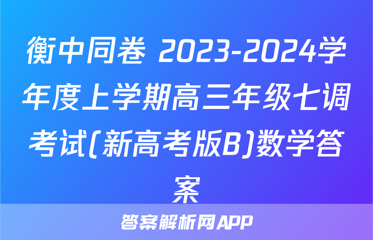 衡中同卷 2023-2024学年度上学期高三年级七调考试(新高考版B)数学答案