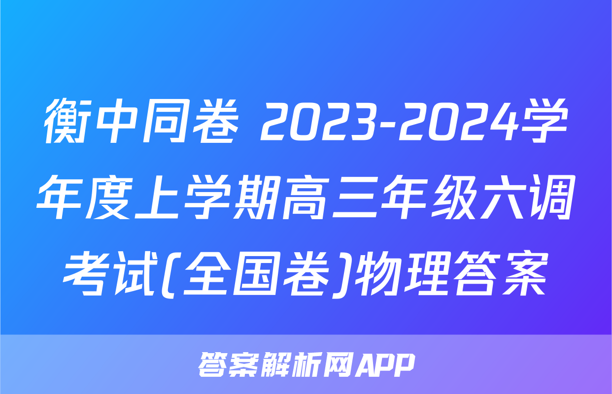 衡中同卷 2023-2024学年度上学期高三年级六调考试(全国卷)物理答案