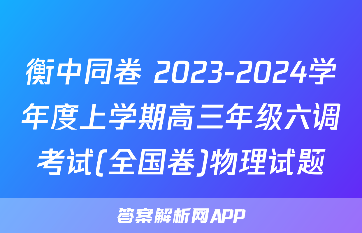 衡中同卷 2023-2024学年度上学期高三年级六调考试(全国卷)物理试题