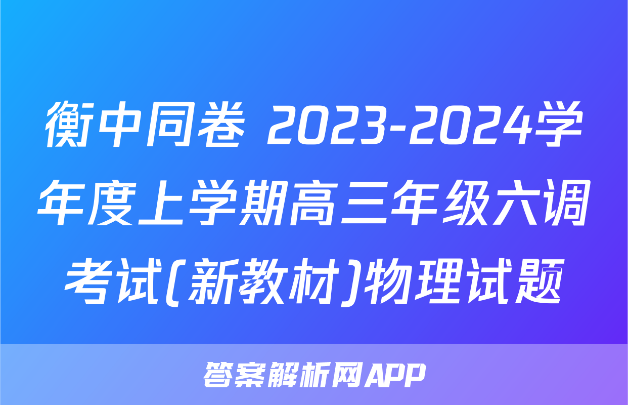 衡中同卷 2023-2024学年度上学期高三年级六调考试(新教材)物理试题