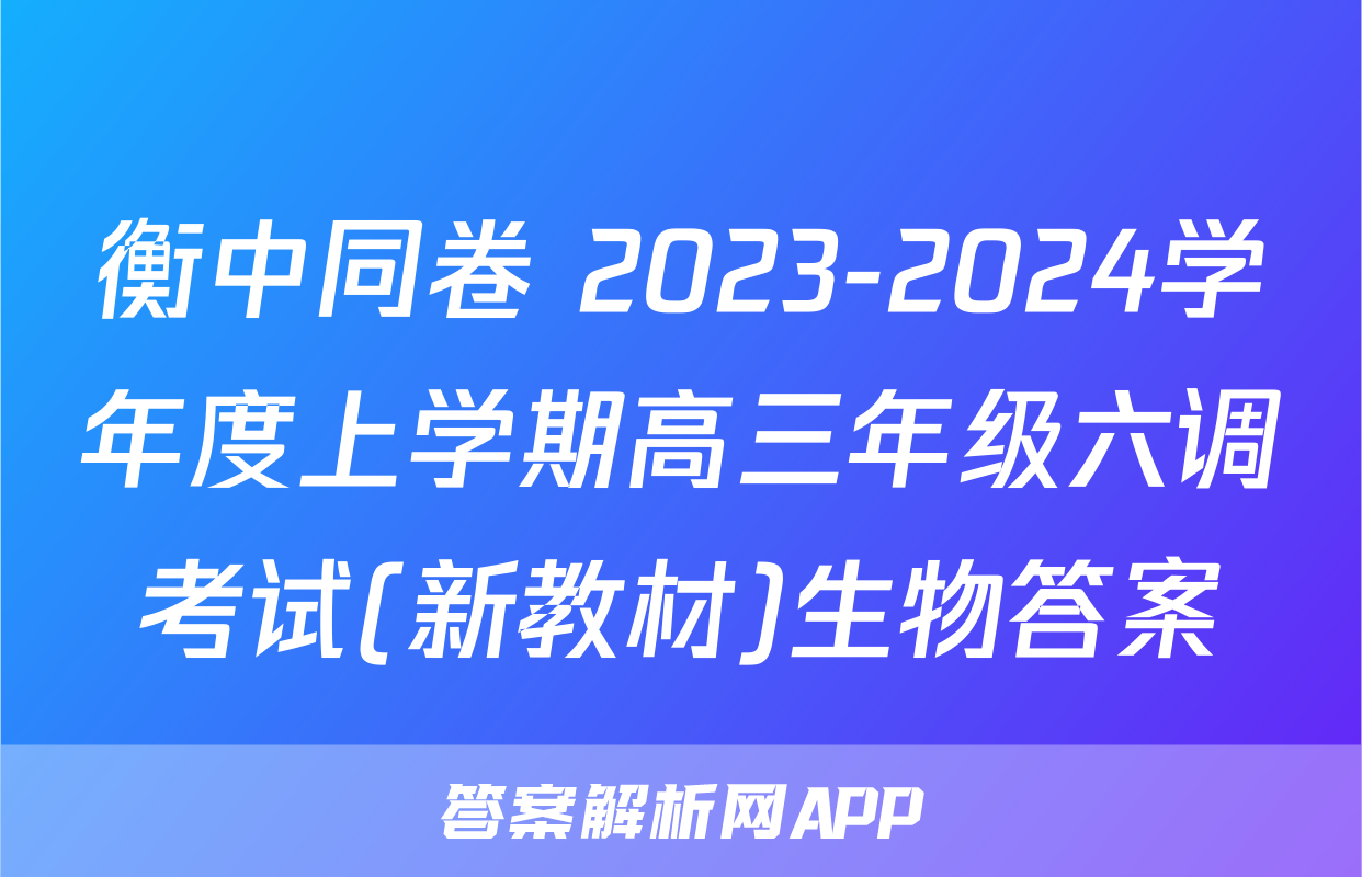 衡中同卷 2023-2024学年度上学期高三年级六调考试(新教材)生物答案