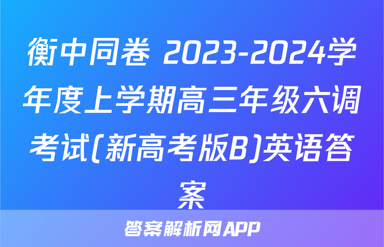 衡中同卷 2023-2024学年度上学期高三年级六调考试(新高考版B)英语答案