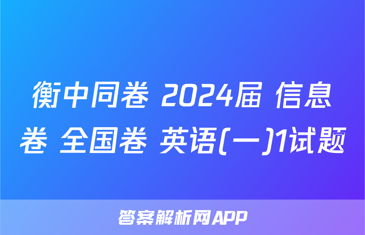 衡中同卷 2024届 信息卷 全国卷 英语(一)1试题