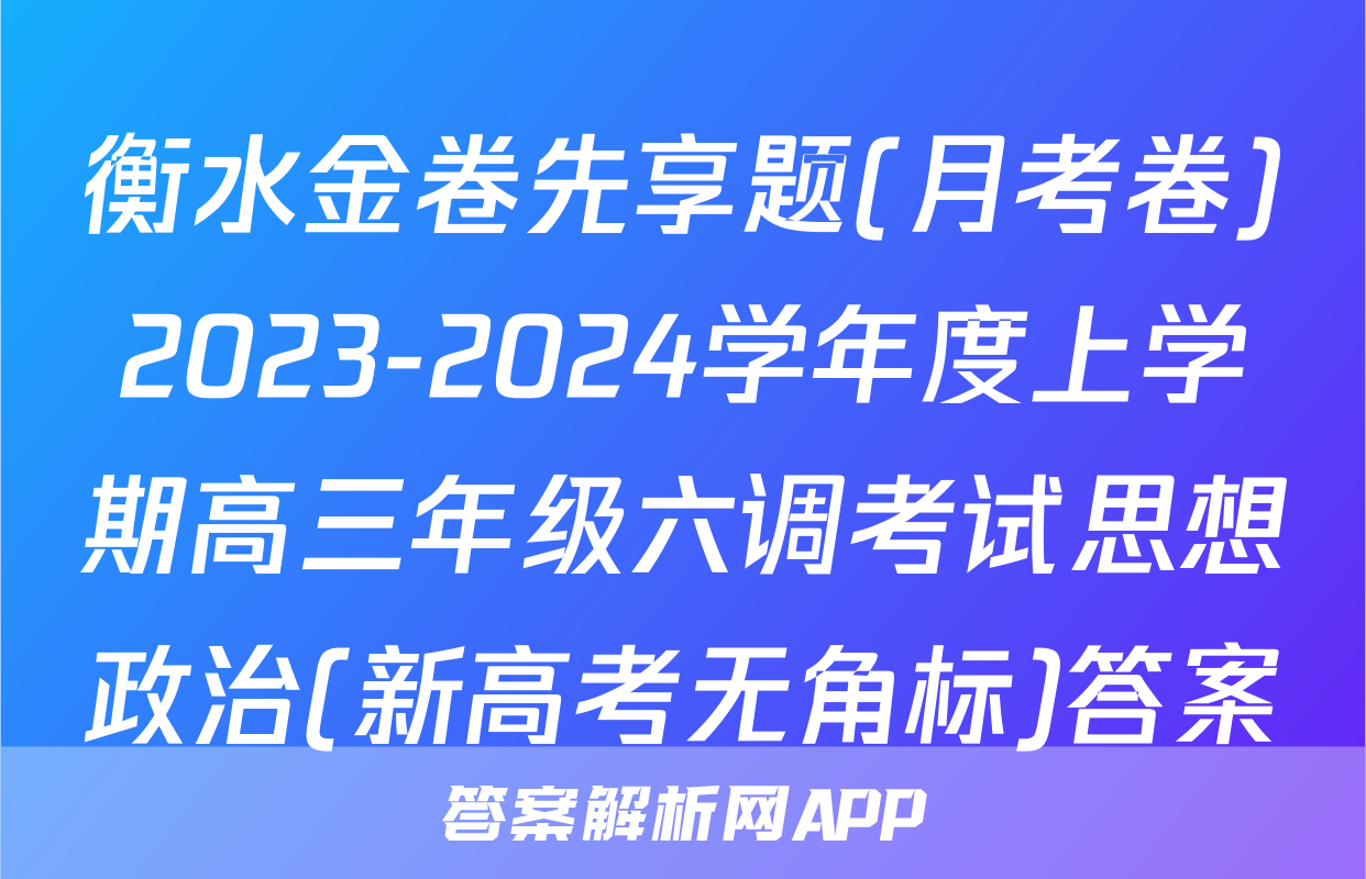 衡水金卷先享题(月考卷)2023-2024学年度上学期高三年级六调考试思想政治(新高考无角标)答案