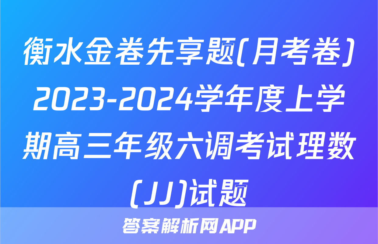 衡水金卷先享题(月考卷)2023-2024学年度上学期高三年级六调考试理数(JJ)试题