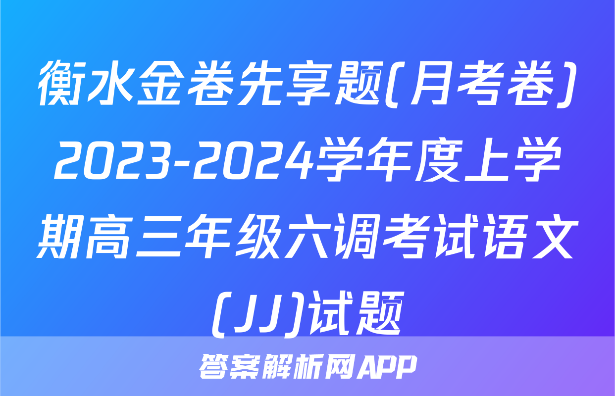 衡水金卷先享题(月考卷)2023-2024学年度上学期高三年级六调考试语文(JJ)试题