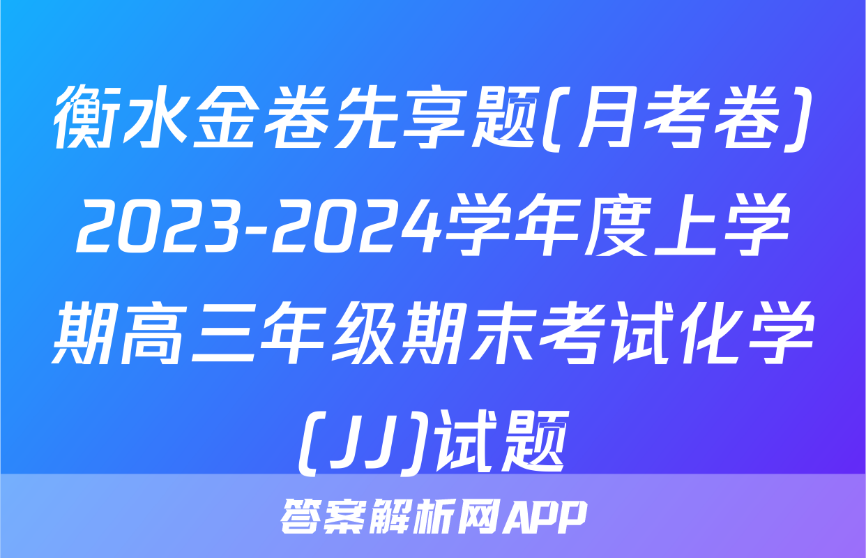 衡水金卷先享题(月考卷)2023-2024学年度上学期高三年级期末考试化学(JJ)试题