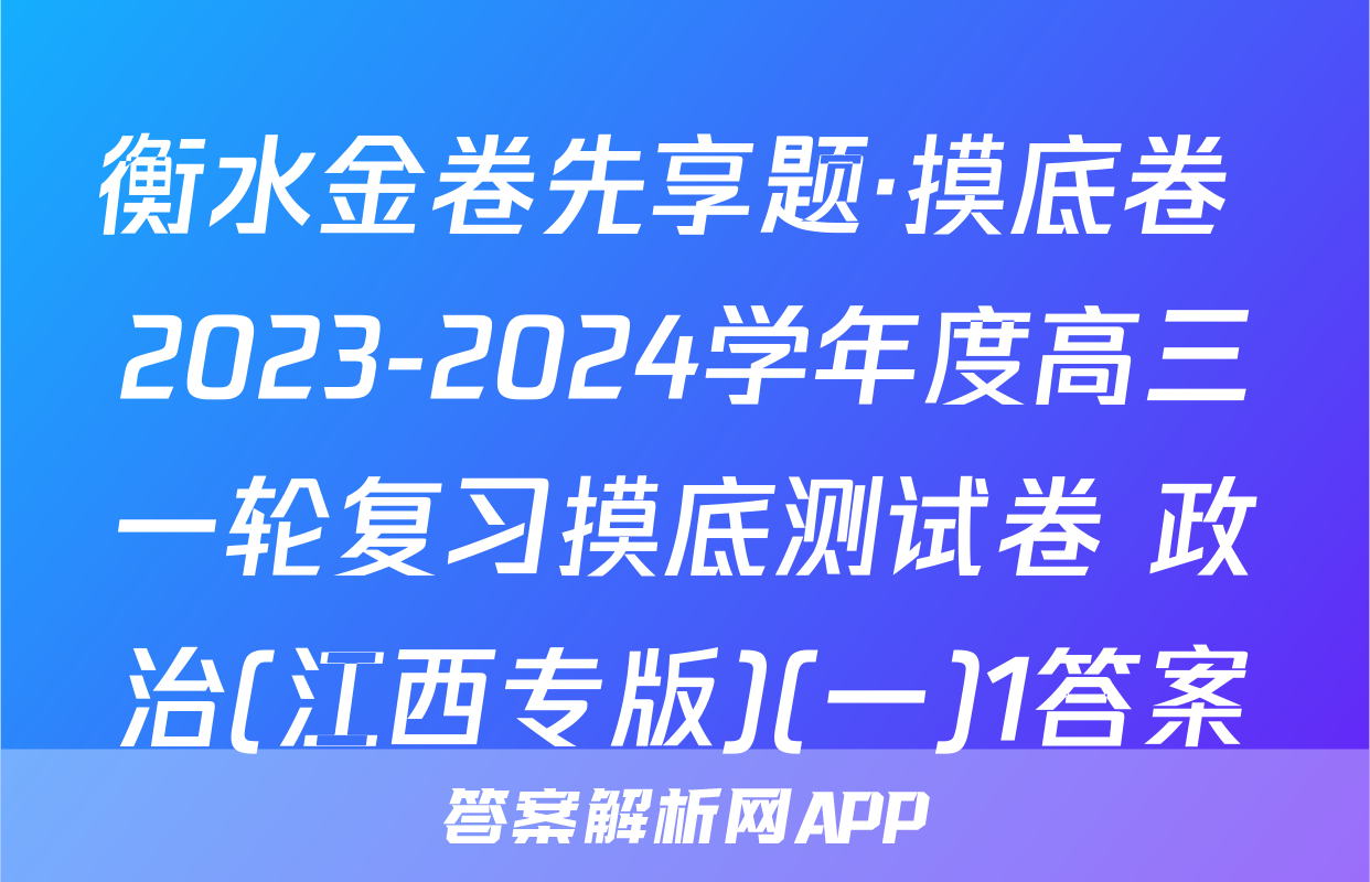 衡水金卷先享题·摸底卷 2023-2024学年度高三一轮复习摸底测试卷 政治(江西专版)(一)1答案