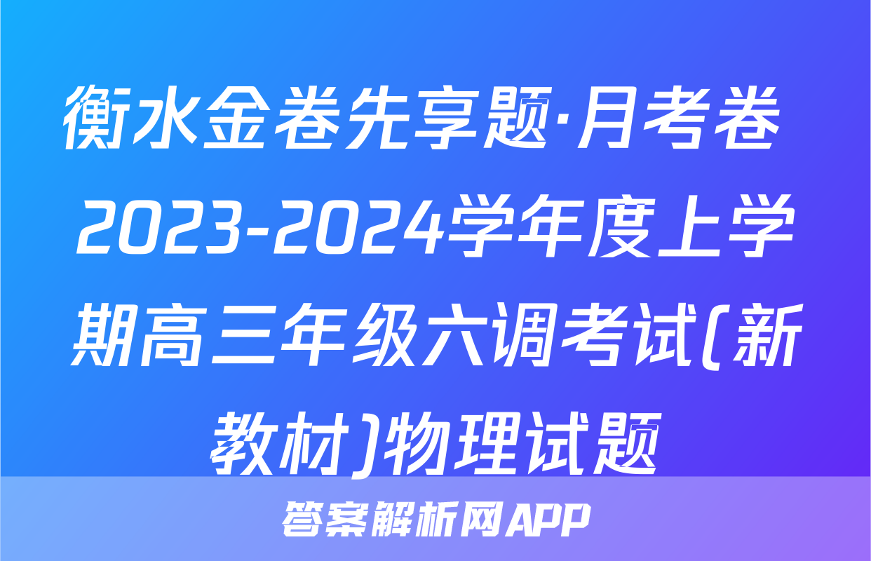 衡水金卷先享题·月考卷 2023-2024学年度上学期高三年级六调考试(新教材)物理试题